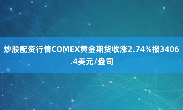 炒股配资行情COMEX黄金期货收涨2.74%报3406.4美元/盎司