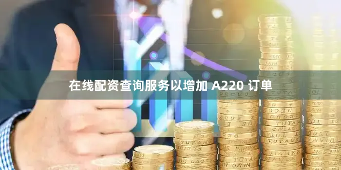 在线配资查询服务以增加 A220 订单