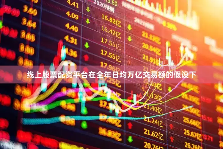 线上股票配资平台在全年日均万亿交易额的假设下