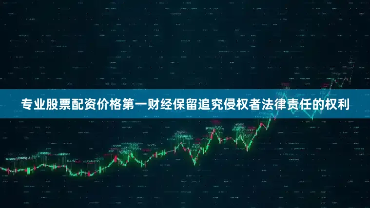 专业股票配资价格第一财经保留追究侵权者法律责任的权利