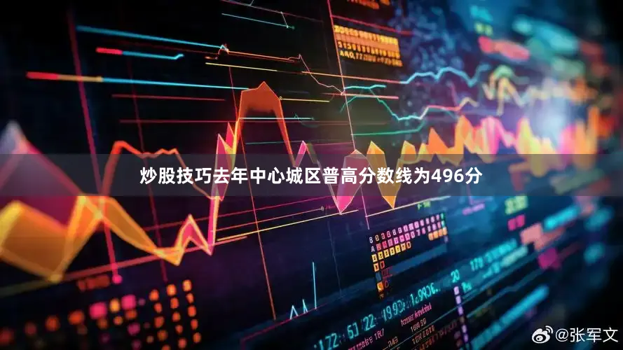 炒股技巧去年中心城区普高分数线为496分