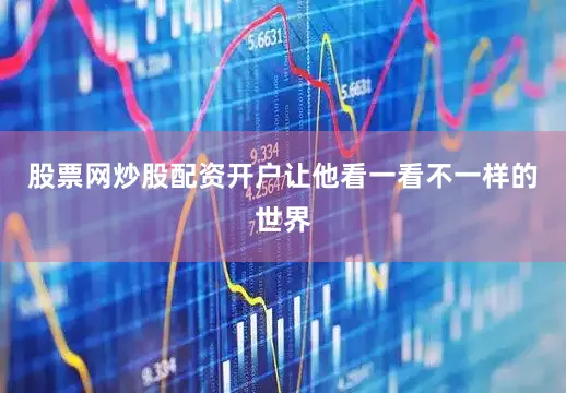 股票网炒股配资开户让他看一看不一样的世界