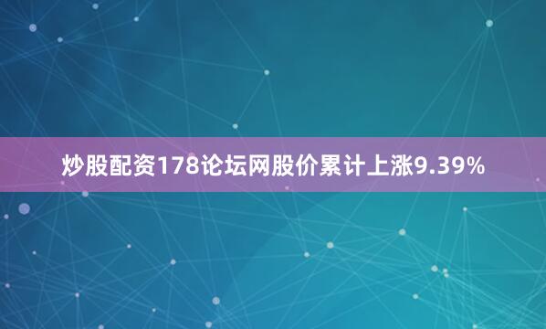 炒股配资178论坛网股价累计上涨9.39%