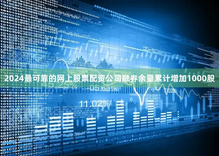 2024最可靠的网上股票配资公司融券余量累计增加1000股