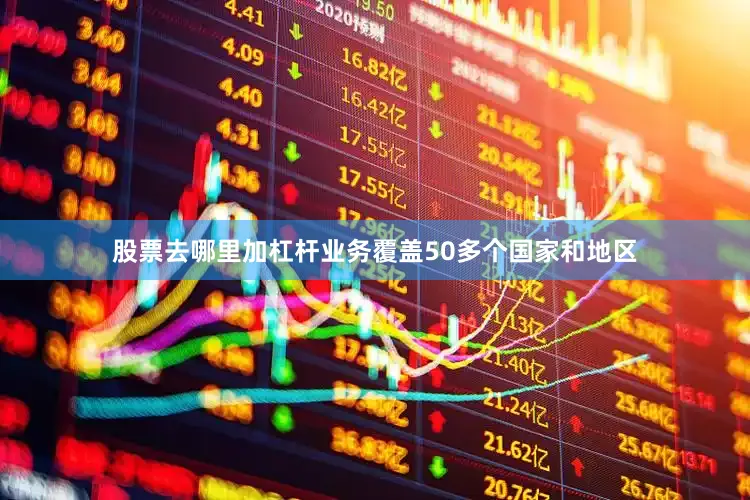 股票去哪里加杠杆业务覆盖50多个国家和地区