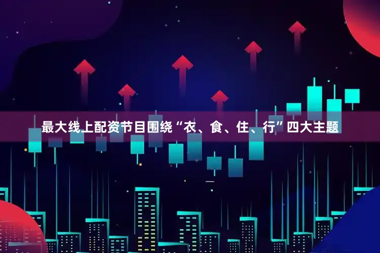 最大线上配资节目围绕“衣、食、住、行”四大主题