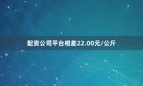配资公司平台相差22.00元/公斤