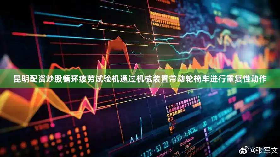 昆明配资炒股循环疲劳试验机通过机械装置带动轮椅车进行重复性动作