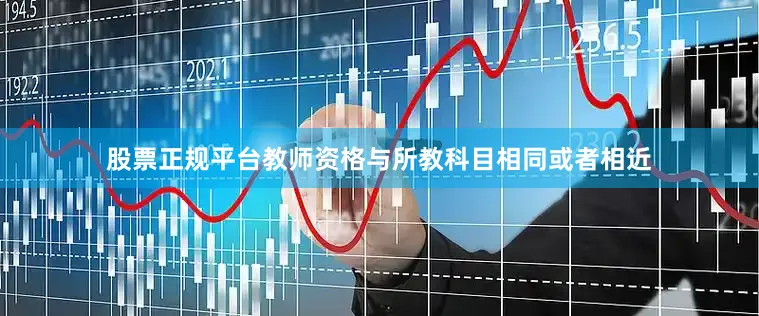 股票正规平台教师资格与所教科目相同或者相近