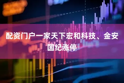 配资门户一家天下宏和科技、金安国纪涨停