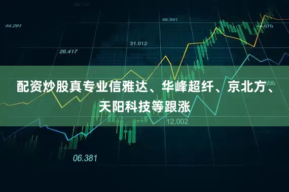 配资炒股真专业信雅达、华峰超纤、京北方、天阳科技等跟涨