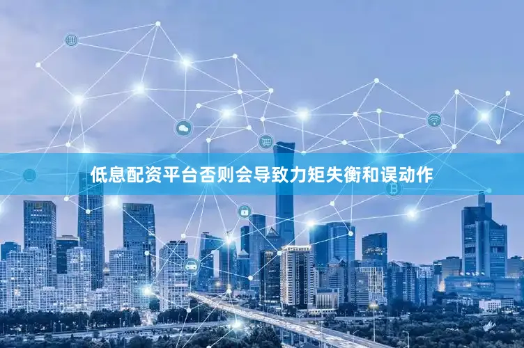 低息配资平台否则会导致力矩失衡和误动作