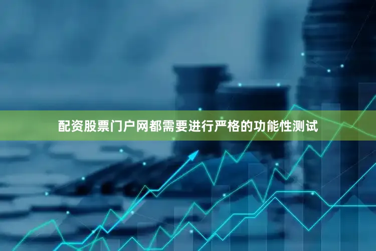 配资股票门户网都需要进行严格的功能性测试