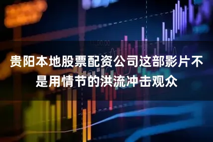 贵阳本地股票配资公司这部影片不是用情节的洪流冲击观众