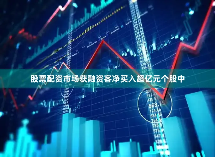 股票配资市场获融资客净买入超亿元个股中