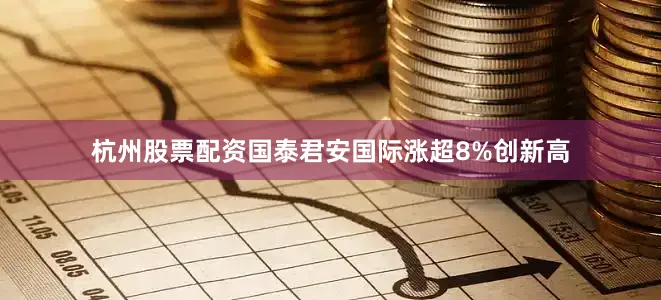 杭州股票配资国泰君安国际涨超8%创新高