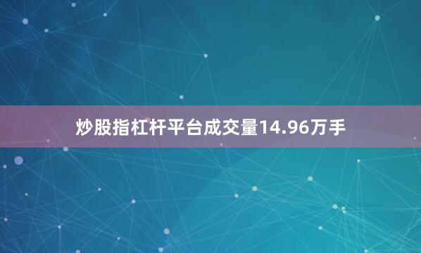 炒股指杠杆平台成交量14.96万手