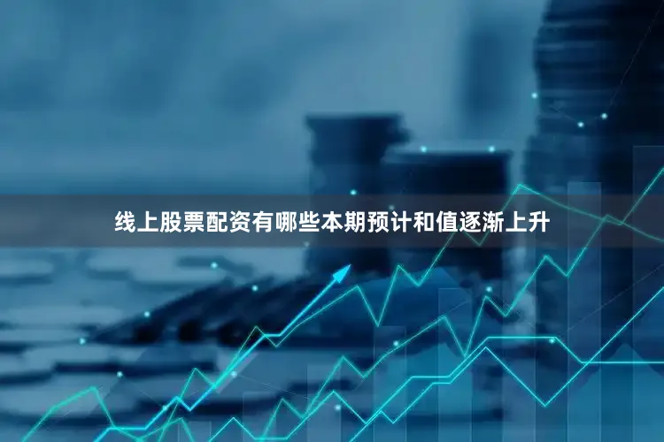 线上股票配资有哪些本期预计和值逐渐上升
