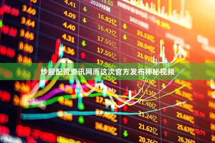炒股配资资讯网而这次官方发布神秘视频