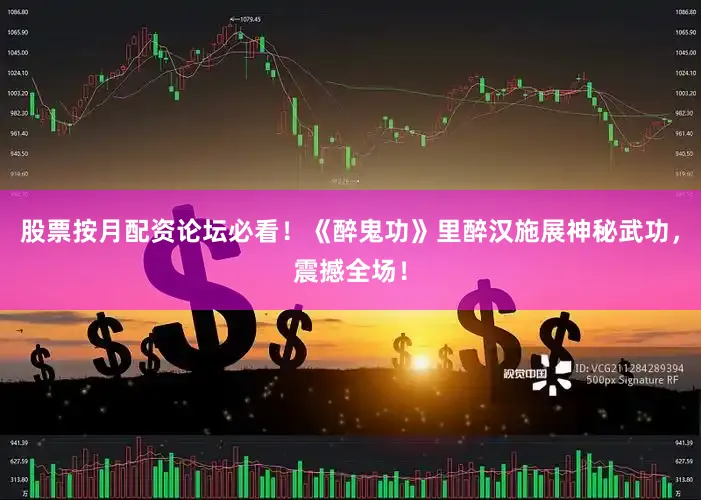 股票按月配资论坛必看！《醉鬼功》里醉汉施展神秘武功，震撼全场！