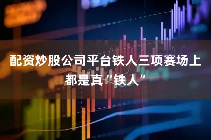 配资炒股公司平台铁人三项赛场上都是真“铁人”
