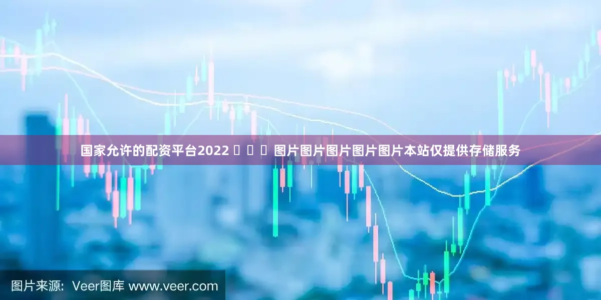 国家允许的配资平台2022 ​​​图片图片图片图片图片本站仅提供存储服务