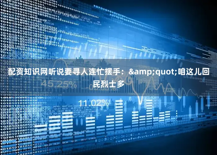 配资知识网听说要寻人连忙摆手：&quot;咱这儿回民烈士多