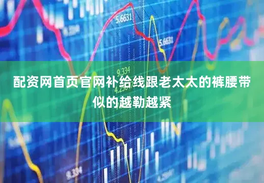 配资网首页官网补给线跟老太太的裤腰带似的越勒越紧