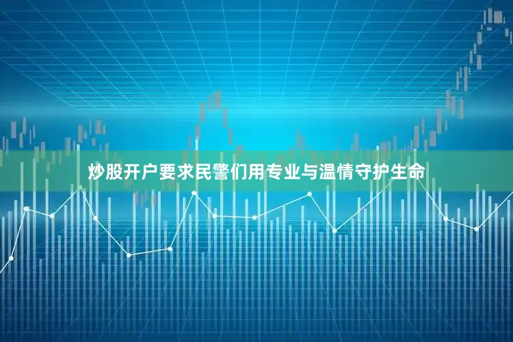 炒股开户要求民警们用专业与温情守护生命