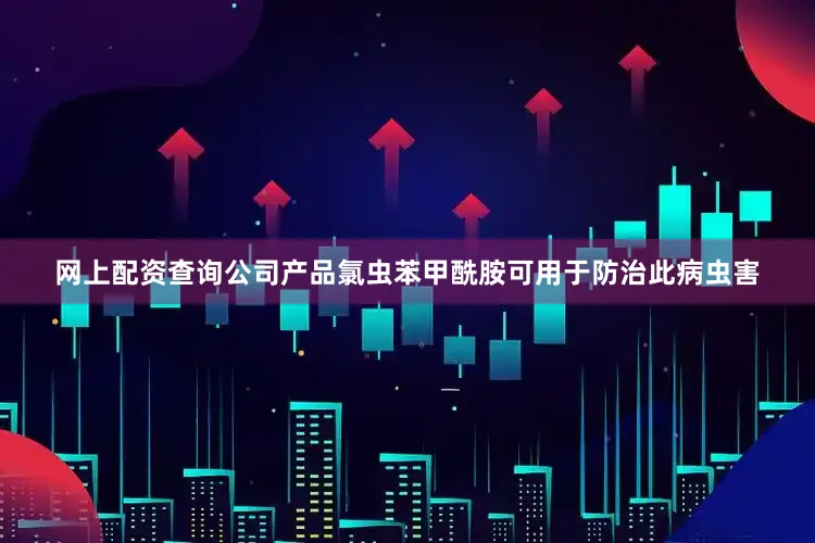 网上配资查询公司产品氯虫苯甲酰胺可用于防治此病虫害