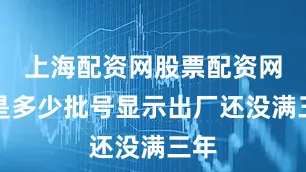 上海配资网股票配资网址是多少批号显示出厂还没满三年