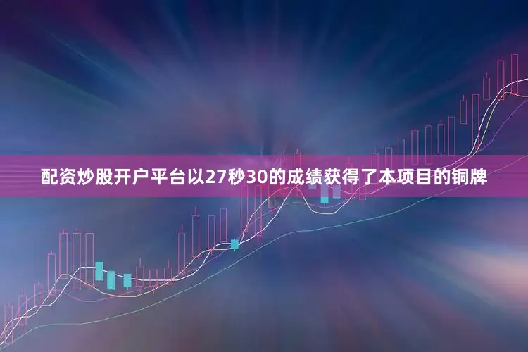 配资炒股开户平台以27秒30的成绩获得了本项目的铜牌