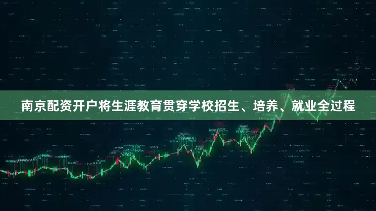 南京配资开户将生涯教育贯穿学校招生、培养、就业全过程