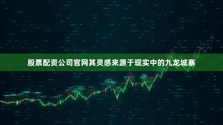 股票配资公司官网其灵感来源于现实中的九龙城寨