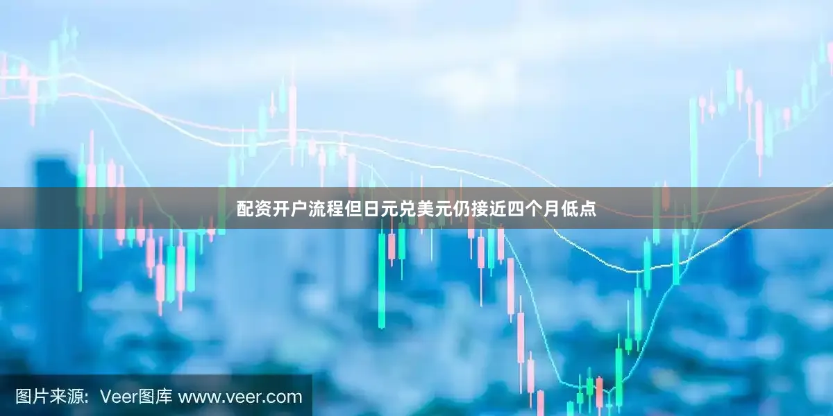 配资开户流程但日元兑美元仍接近四个月低点