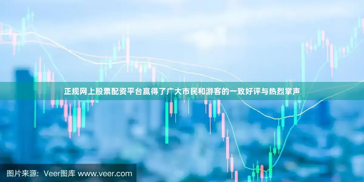 正规网上股票配资平台赢得了广大市民和游客的一致好评与热烈掌声