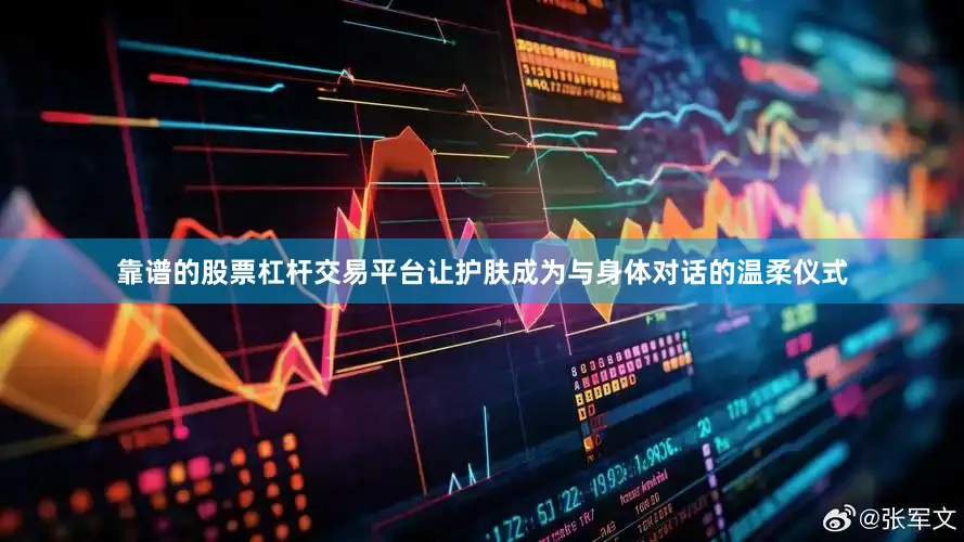 靠谱的股票杠杆交易平台让护肤成为与身体对话的温柔仪式