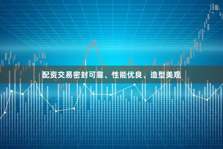 配资交易密封可靠、性能优良、造型美观
