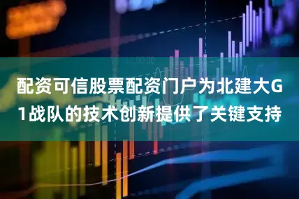 配资可信股票配资门户为北建大G1战队的技术创新提供了关键支持