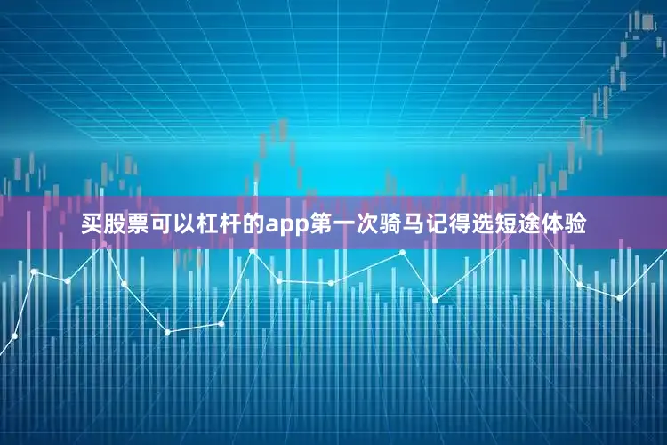 买股票可以杠杆的app第一次骑马记得选短途体验