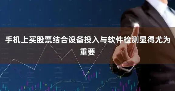 手机上买股票结合设备投入与软件检测显得尤为重要