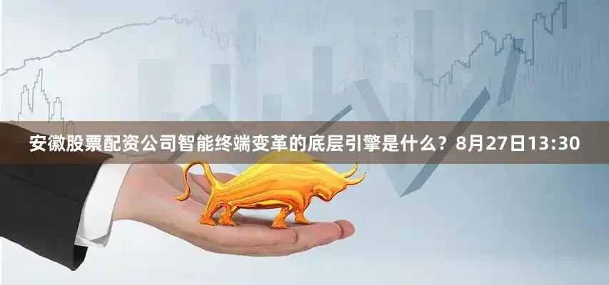 安徽股票配资公司智能终端变革的底层引擎是什么？8月27日13:30