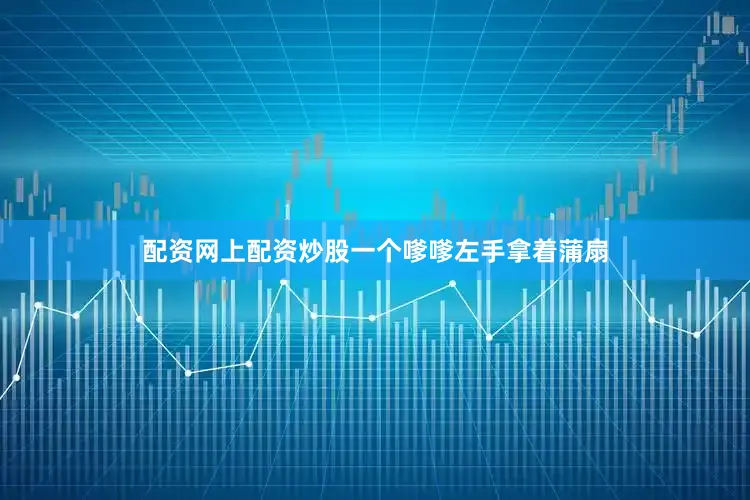 配资网上配资炒股一个嗲嗲左手拿着蒲扇