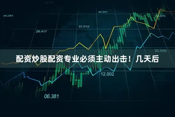 配资炒股配资专业必须主动出击！几天后