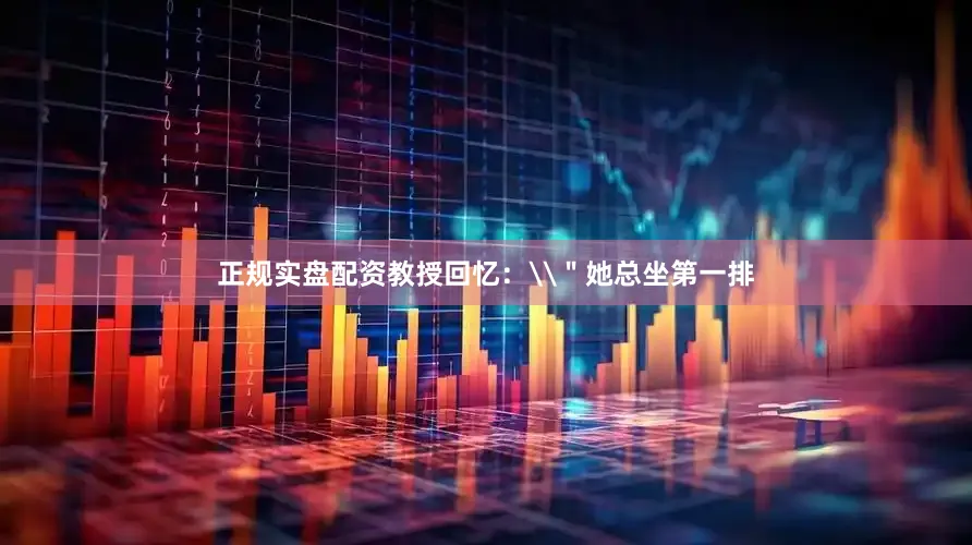 正规实盘配资教授回忆：\＂她总坐第一排
