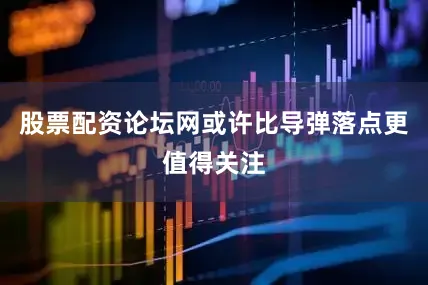 股票配资论坛网或许比导弹落点更值得关注