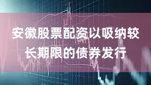 安徽股票配资以吸纳较长期限的债券发行