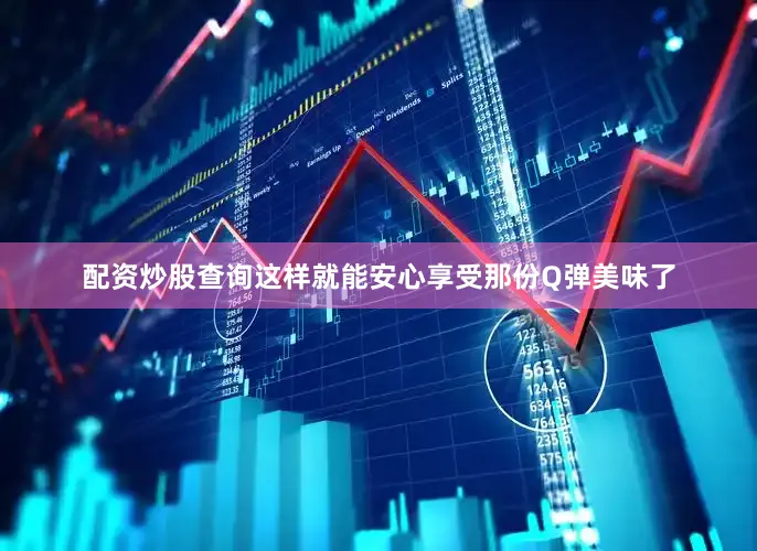 配资炒股查询这样就能安心享受那份Q弹美味了