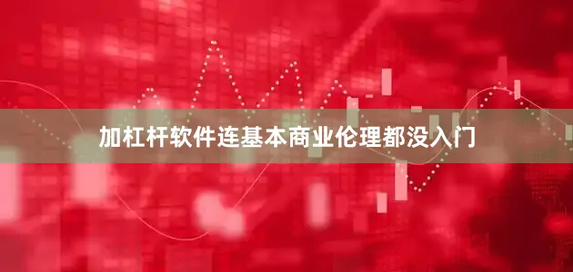 加杠杆软件连基本商业伦理都没入门