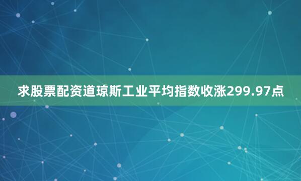 求股票配资道琼斯工业平均指数收涨299.97点